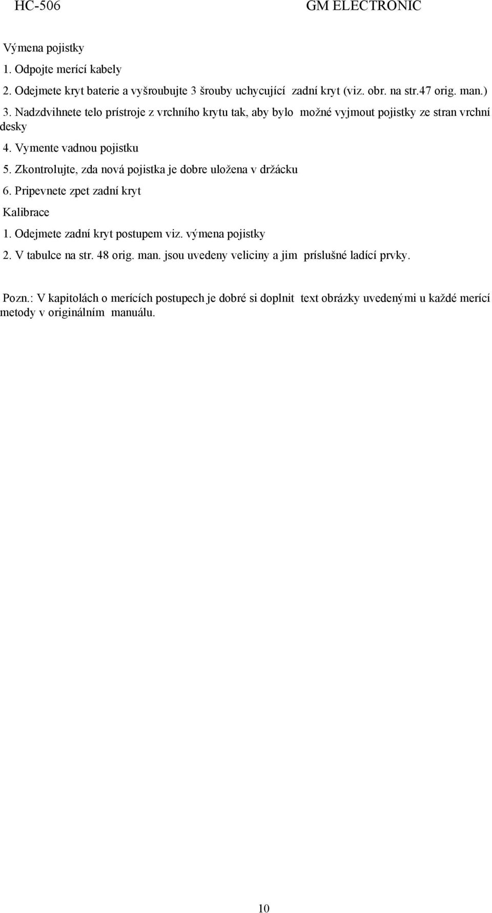 Zkontrolujte, zda nová pojistka je dobre uložena v držácku 6. Pripevnete zpet zadní kryt Kalibrace 1. Odejmete zadní kryt postupem viz. výmena pojistky 2.