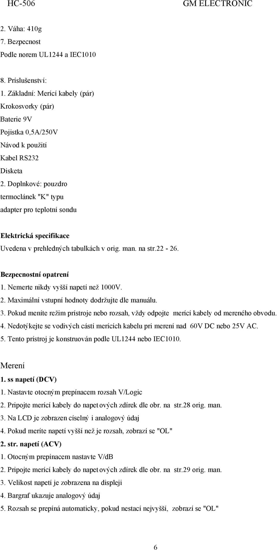 Nemerte nikdy vyšší napetí než 1000V. 2. Maximální vstupní hodnoty dodržujte dle manuálu. 3. Pokud meníte režim prístroje nebo rozsah, vždy odpojte merící kabely od mereného obvodu. 4.