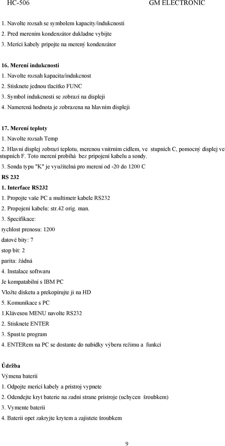 Navolte rozsah Temp 2. Hlavní displej zobrazí teplotu, merenou vnitrním cidlem, ve stupních C, pomocný displej ve stupních F. Toto merení probíhá bez pripojení kabelu a sondy. 3.