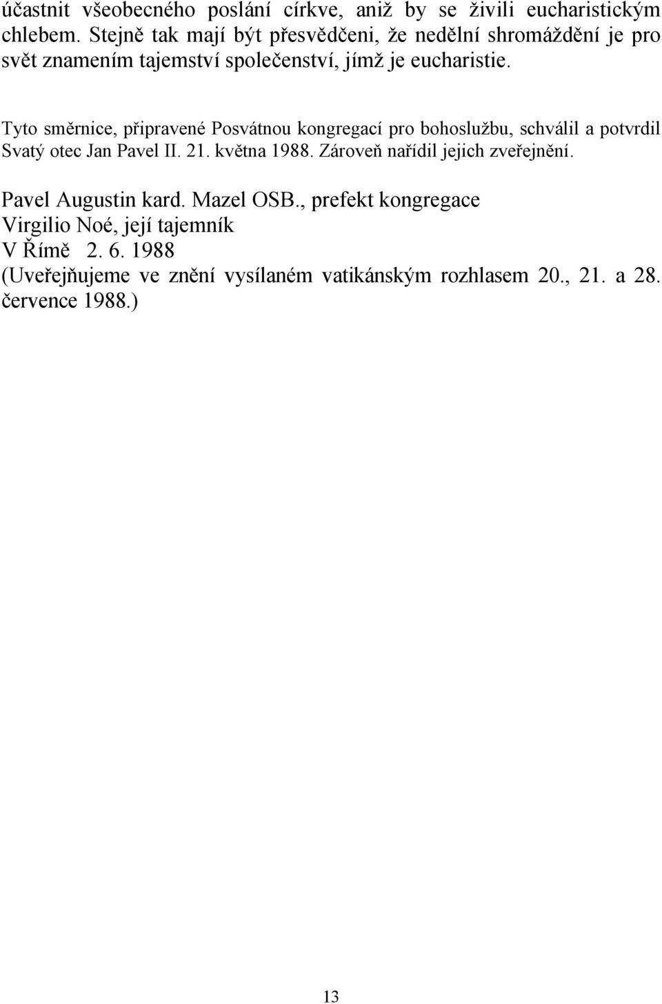 Tyto směrnice, připravené Posvátnou kongregací pro bohoslužbu, schválil a potvrdil Svatý otec Jan Pavel II. 21. května 1988.