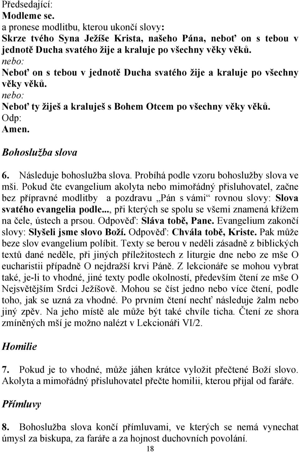 Probíhá podle vzoru bohoslužby slova ve mši. Pokud čte evangelium akolyta nebo mimořádný přisluhovatel, začne bez přípravné modlitby a pozdravu Pán s vámi rovnou slovy: Slova svatého evangelia podle.