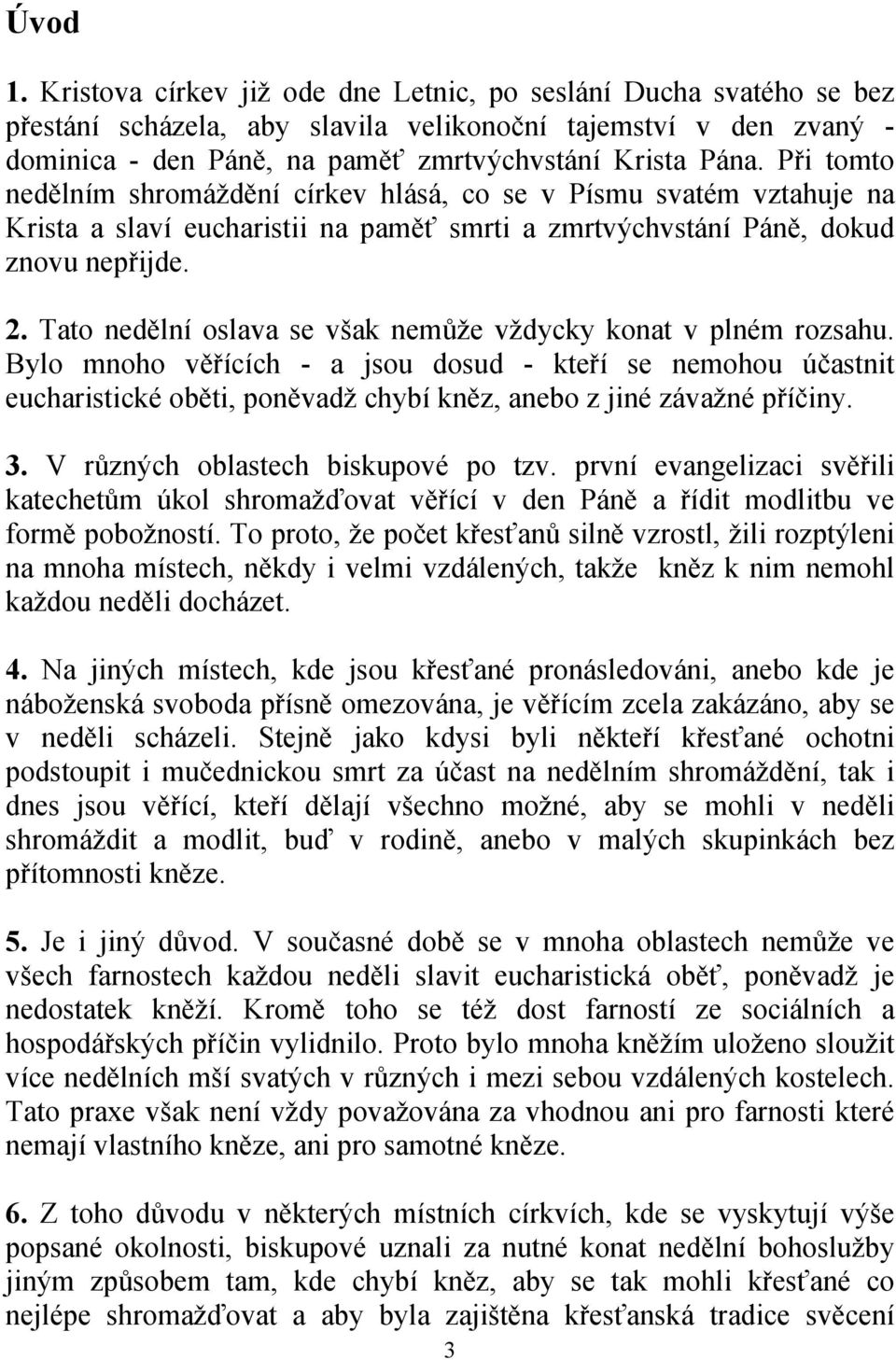 Tato nedělní oslava se však nemůže vždycky konat v plném rozsahu. Bylo mnoho věřících - a jsou dosud - kteří se nemohou účastnit eucharistické oběti, poněvadž chybí kněz, anebo z jiné závažné příčiny.