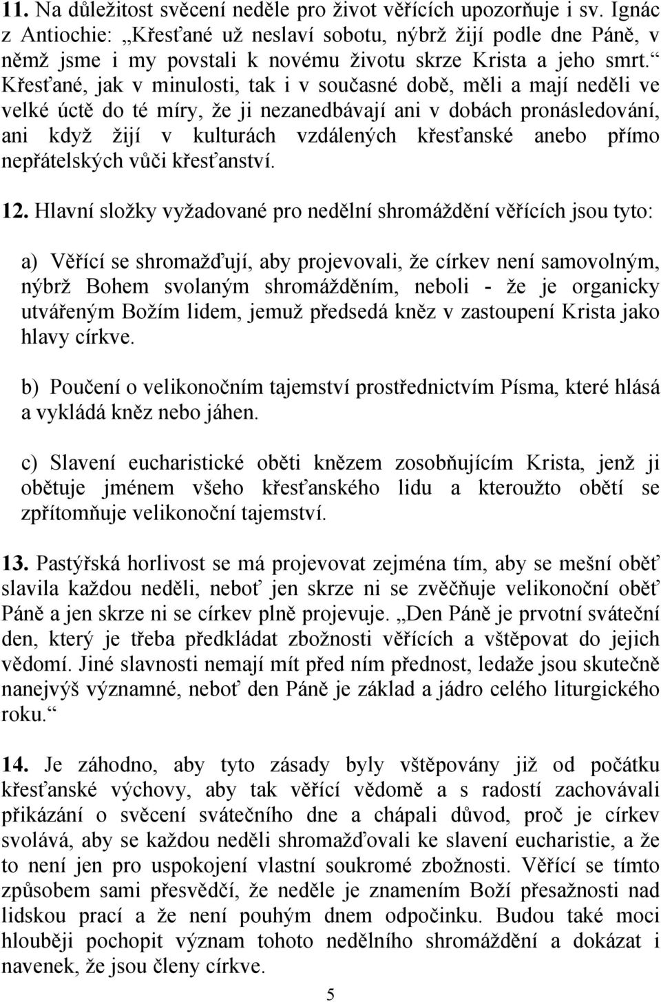 Křesťané, jak v minulosti, tak i v současné době, měli a mají neděli ve velké úctě do té míry, že ji nezanedbávají ani v dobách pronásledování, ani když žijí v kulturách vzdálených křesťanské anebo