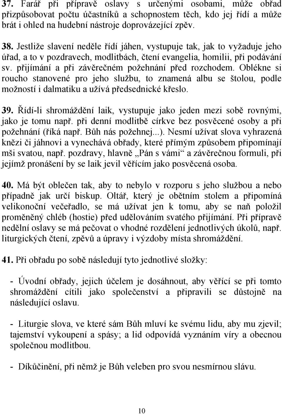 přijímání a při závěrečném požehnání před rozchodem. Oblékne si roucho stanovené pro jeho službu, to znamená albu se štolou, podle možností i dalmatiku a užívá předsednické křeslo. 39.