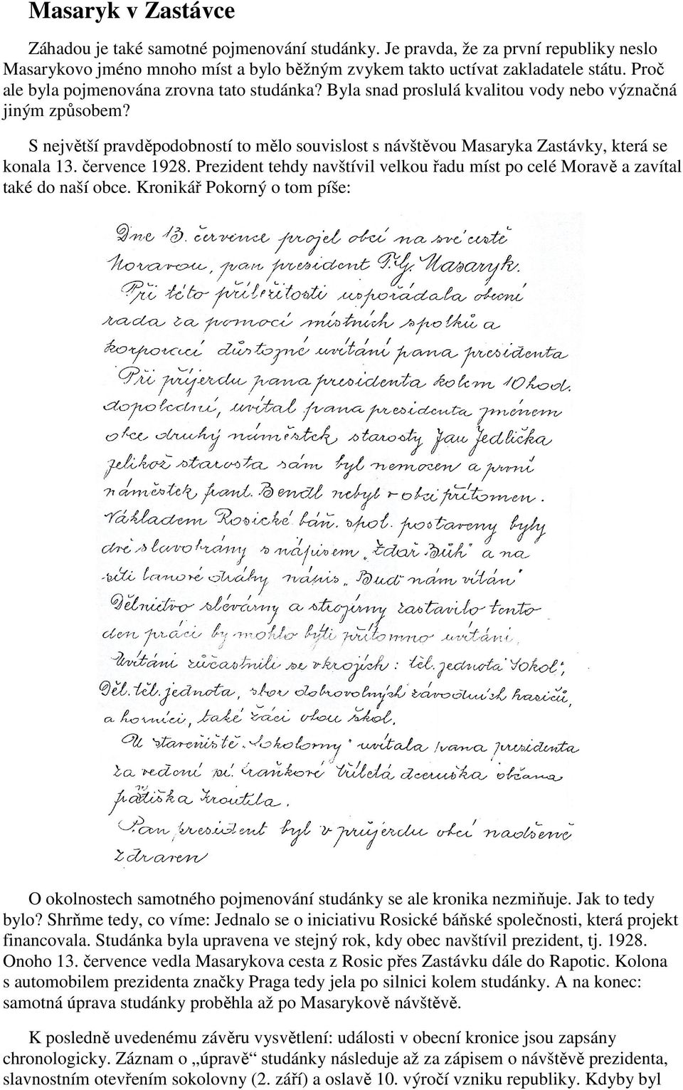 S největší pravděpodobností to mělo souvislost s návštěvou Masaryka Zastávky, která se konala 13. července 1928. Prezident tehdy navštívil velkou řadu míst po celé Moravě a zavítal také do naší obce.