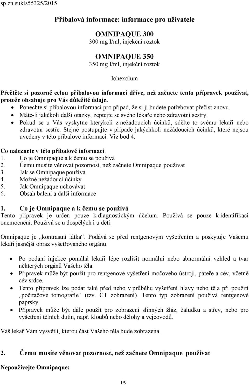 informaci dříve, než začnete tento přípravek používat, protože obsahuje pro Vás důležité údaje. Ponechte si příbalovou informaci pro případ, že si ji budete potřebovat přečíst znovu.