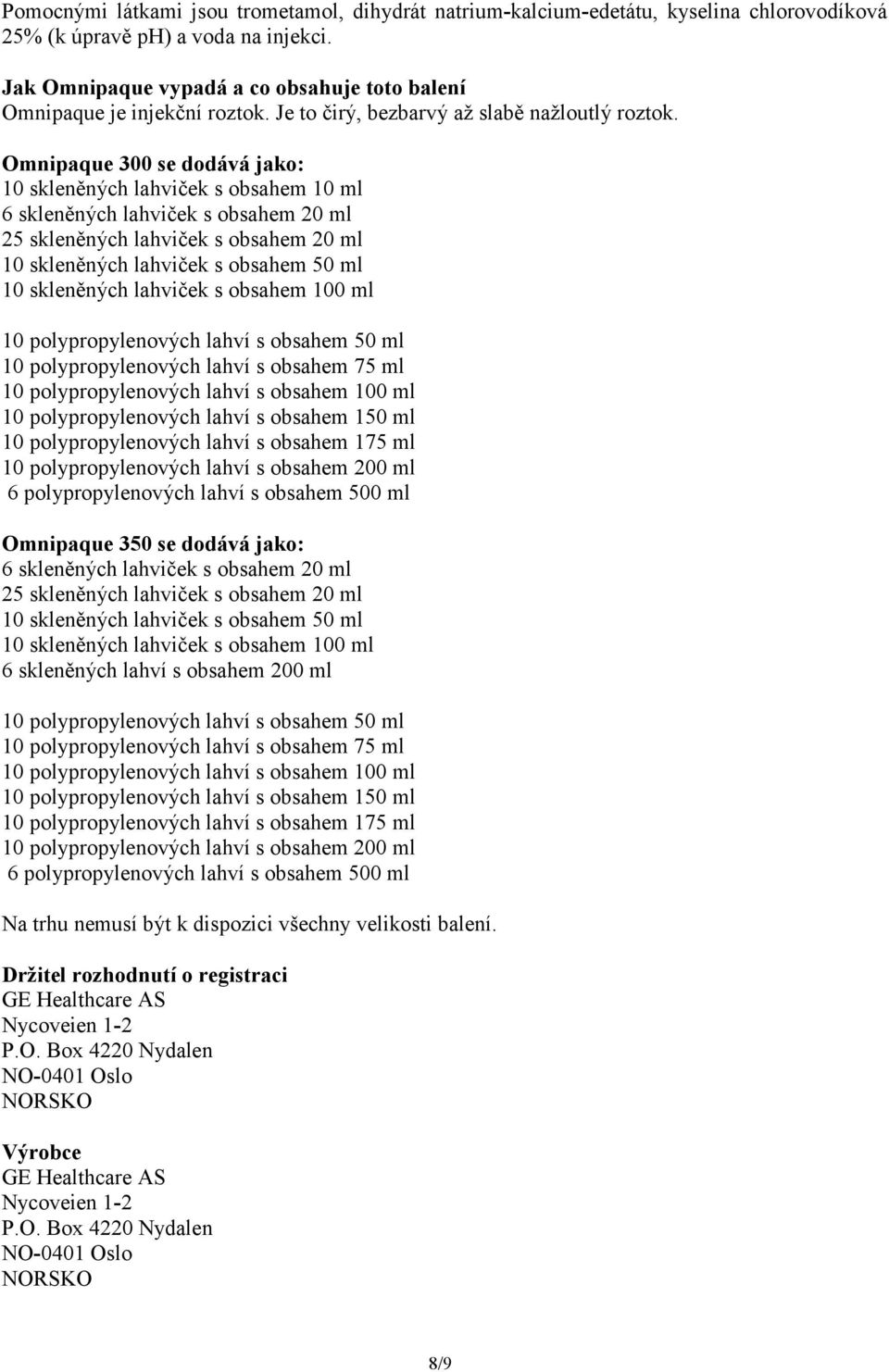 Omnipaque 300 se dodává jako: 10 skleněných lahviček s obsahem 10 ml 6 skleněných lahviček s obsahem 20 ml 25 skleněných lahviček s obsahem 20 ml 10 skleněných lahviček s obsahem 50 ml 10 skleněných