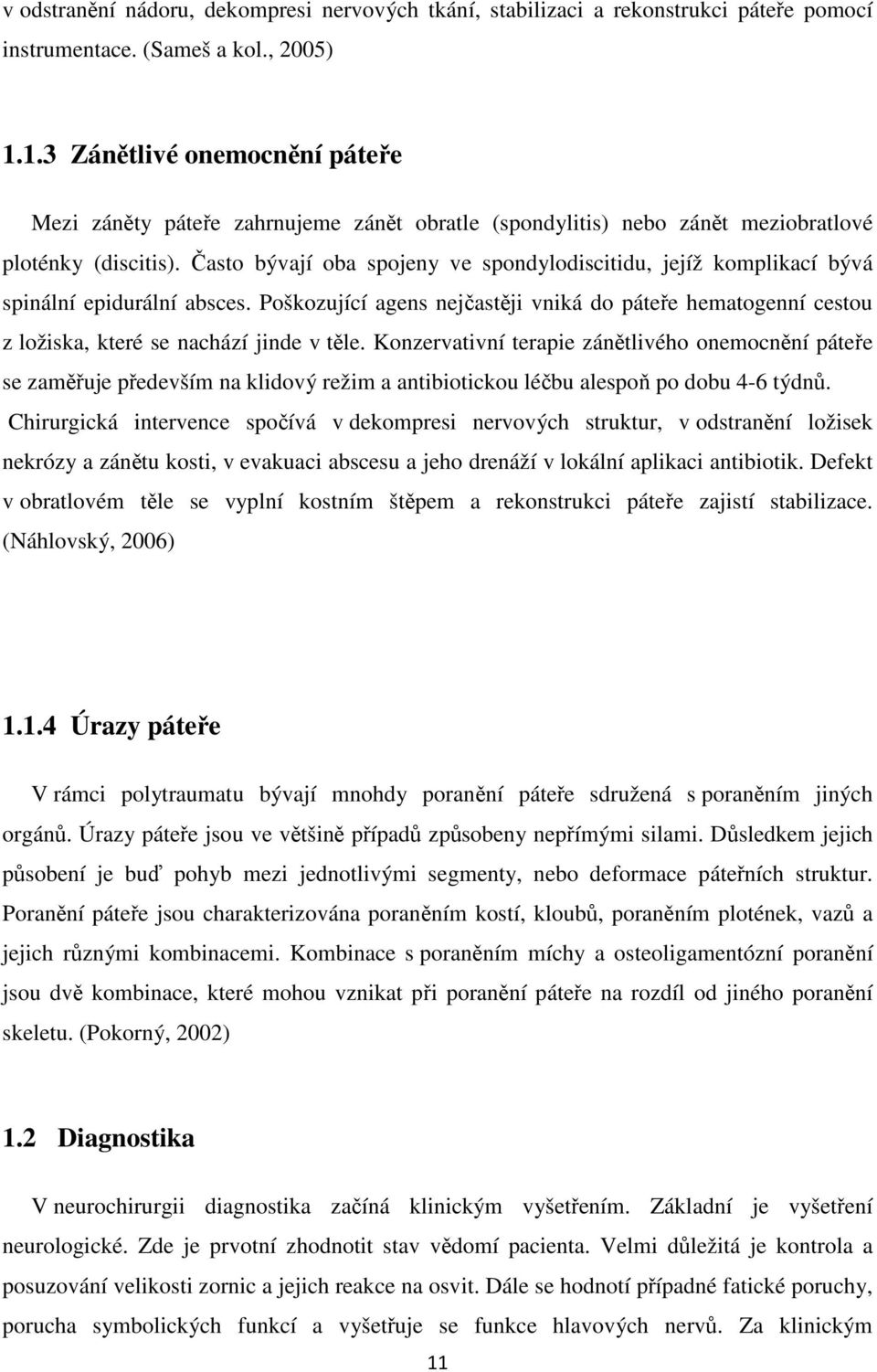 Často bývají oba spojeny ve spondylodiscitidu, jejíž komplikací bývá spinální epidurální absces.