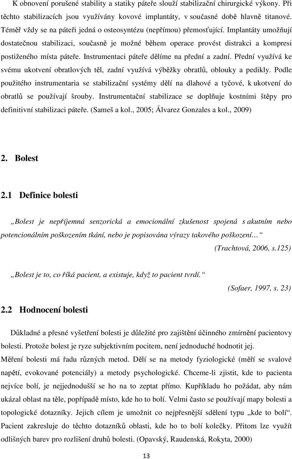 Implantáty umožňují dostatečnou stabilizaci, současně je možné během operace provést distrakci a kompresi postiženého místa páteře. Instrumentaci páteře dělíme na přední a zadní.