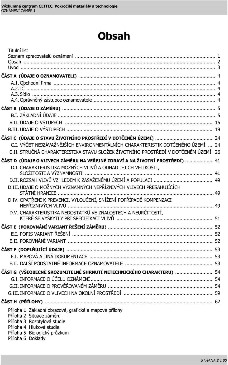 .. 24 C.II. STRUČNÁ CHARAKTERISTIKA STAVU SLOŽEK ŽIVOTNÍHO PROSTŘEDÍ V DOTČENÉM ÚZEMÍ 26 ČÁST D (ÚDAJE O VLIVECH ZÁMĚRU NA VEŘEJNÉ ZDRAVÍ A NA ŽIVOTNÍ PROSTŘEDÍ)... 41 D.I. CHARAKTERISTIKA MOŽNÝCH VLIVŮ A ODHAD JEJICH VELIKOSTI, SLOŽITOSTI A VÝZNAMNOSTI.