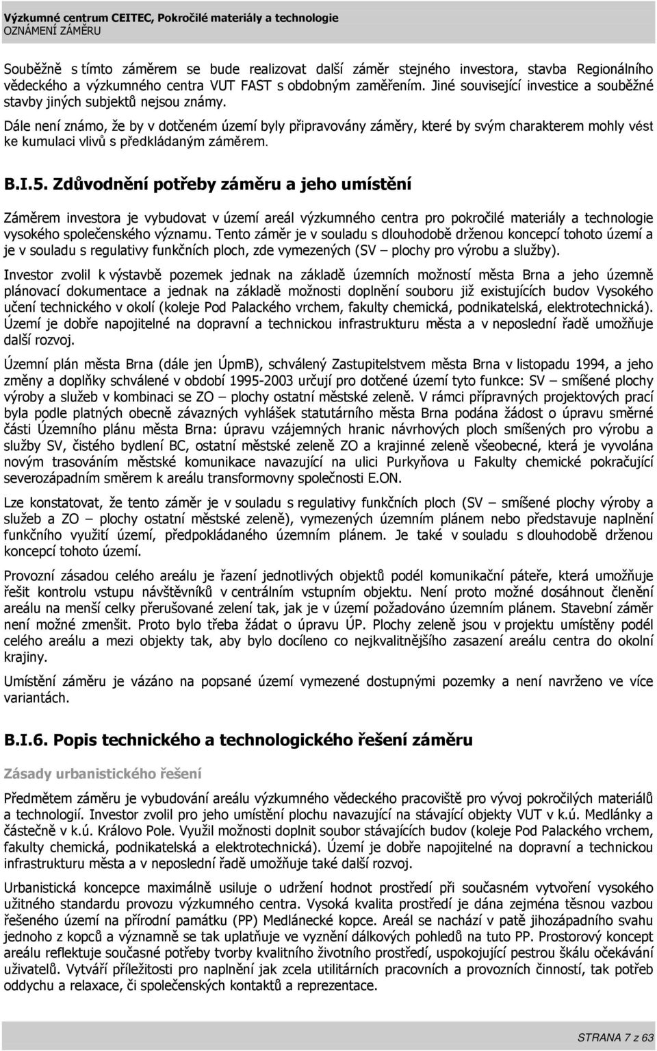 Dále není známo, že by v dotčeném území byly připravovány záměry, které by svým charakterem mohly vést ke kumulaci vlivů s předkládaným záměrem. B.I.5.