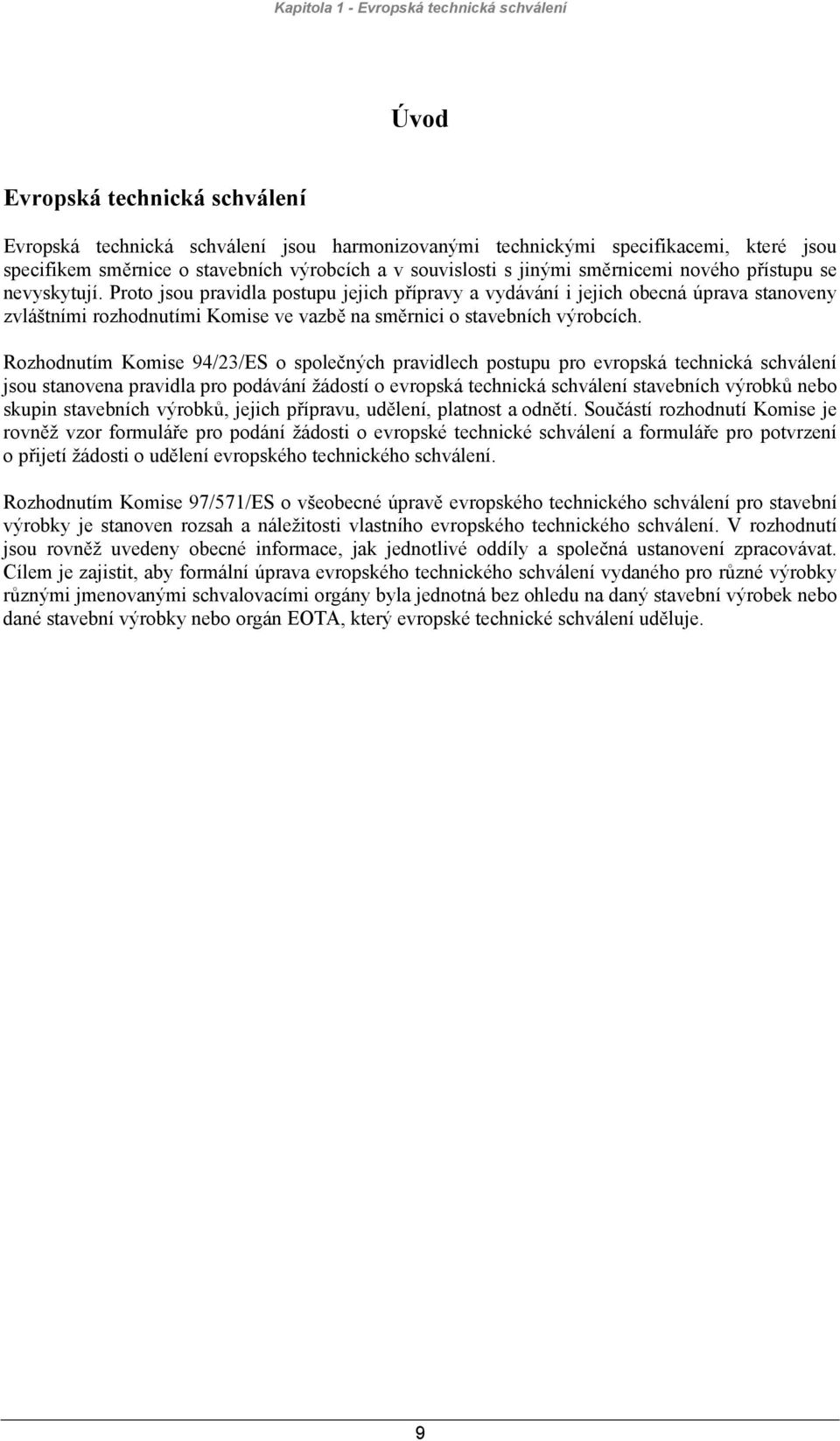 Proto jsou pravidla postupu jejich přípravy a vydávání i jejich obecná úprava stanoveny zvláštními rozhodnutími Komise ve vazbě na směrnici o stavebních výrobcích.