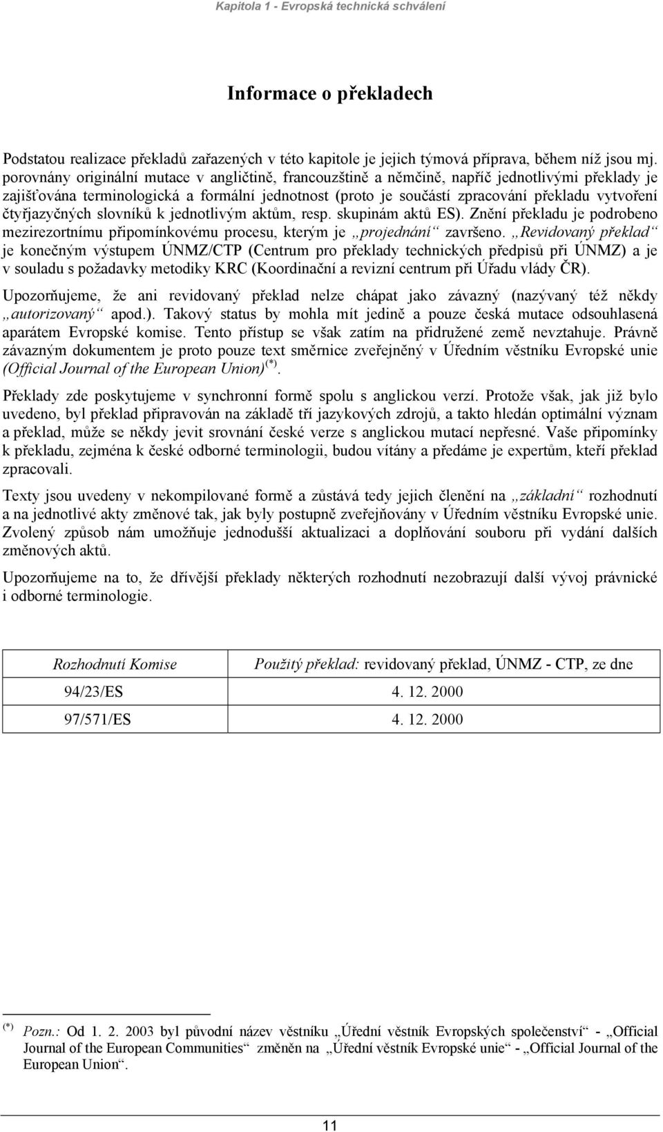 čtyřjazyčných slovníků k jednotlivým aktům, resp. skupinám aktů ES). Znění překladu je podrobeno mezirezortnímu připomínkovému procesu, kterým je projednání završeno.