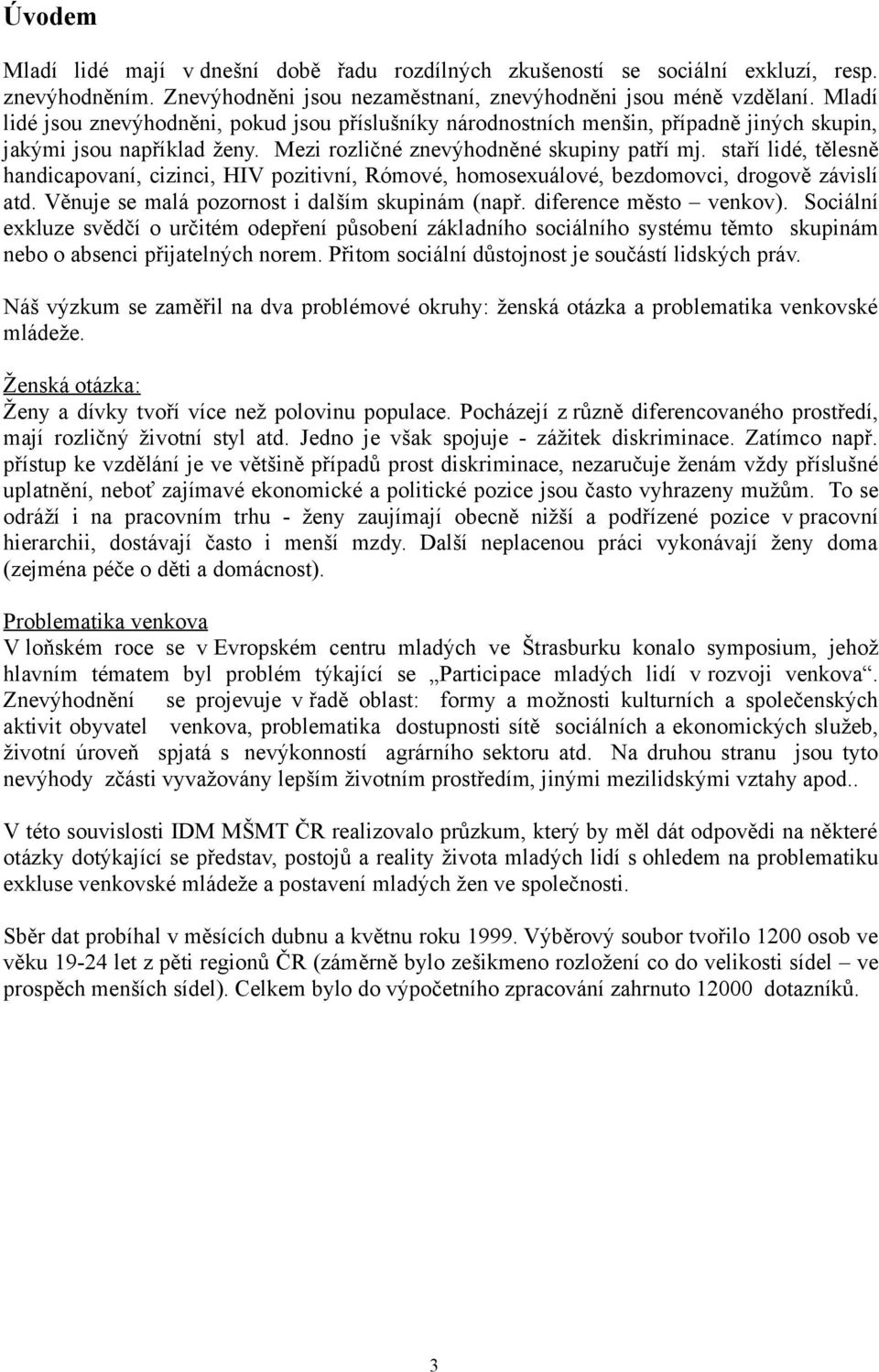 staří lidé, tělesně handicapovaní, cizinci, HIV pozitivní, Rómové, homosexuálové, bezdomovci, drogově závislí atd. Věnuje se malá pozornost i dalším skupinám (např. diference město venkov).