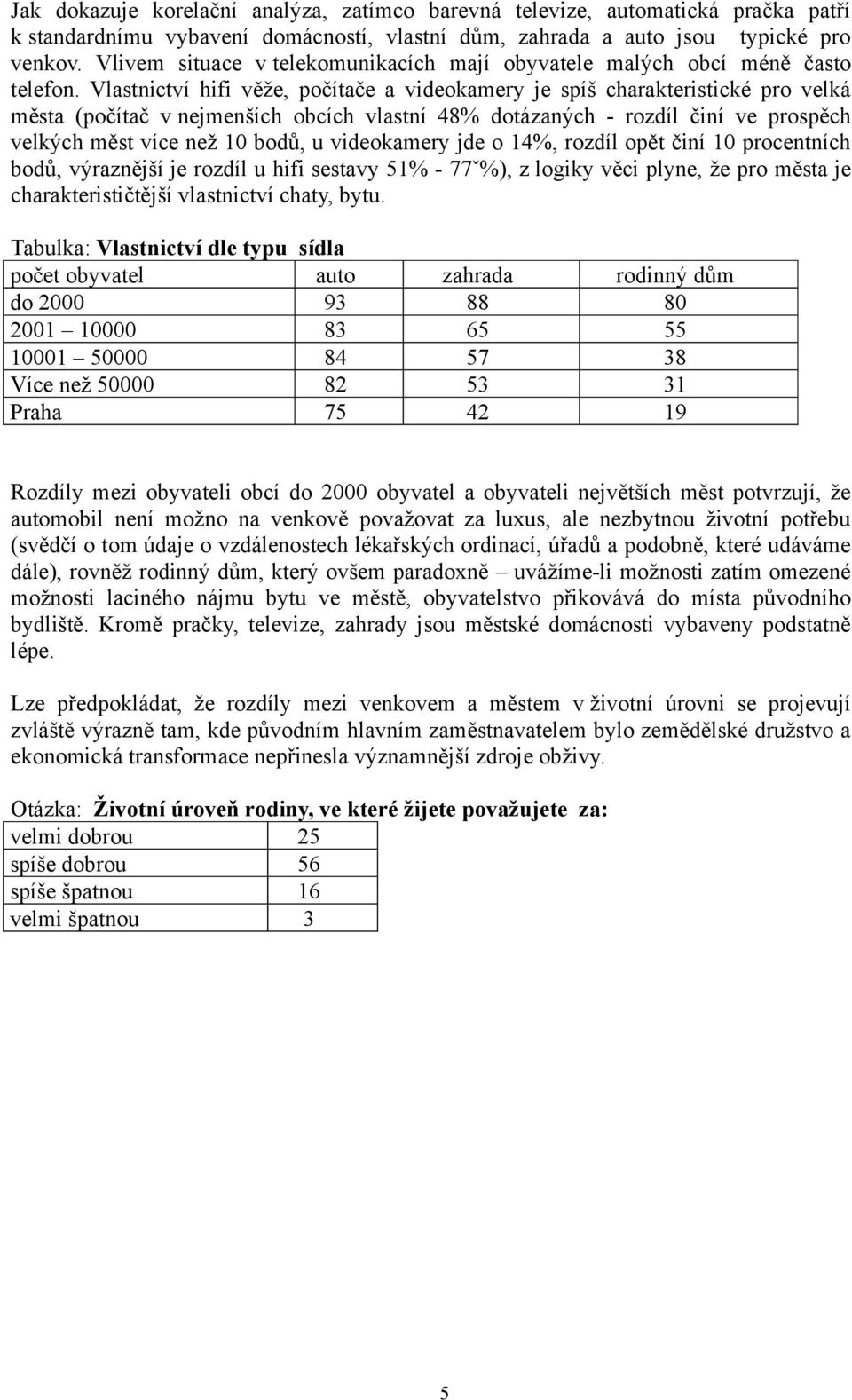 Vlastnictví hifi věže, počítače a videokamery je spíš charakteristické pro velká města (počítač v nejmenších obcích vlastní 48% dotázaných - rozdíl činí ve prospěch velkých měst více než 10 bodů, u