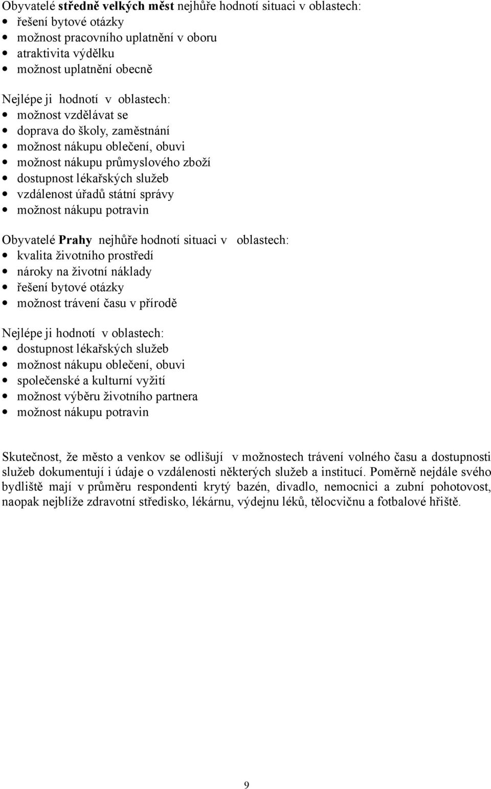 nákupu potravin Obyvatelé Prahy nejhůře hodnotí situaci v oblastech: kvalita životního prostředí nároky na životní náklady řešení bytové otázky možnost trávení času v přírodě Nejlépe ji hodnotí v