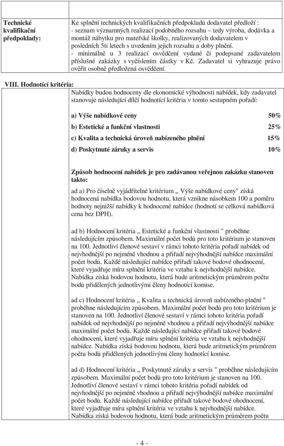 - minimálně u 3 realizací osvědčení vydané či podepsané zadavatelem příslušné zakázky s vyčíslením částky v Kč. Zadavatel si vyhrazuje právo ověřit osobně předložená osvědčení. VIII.