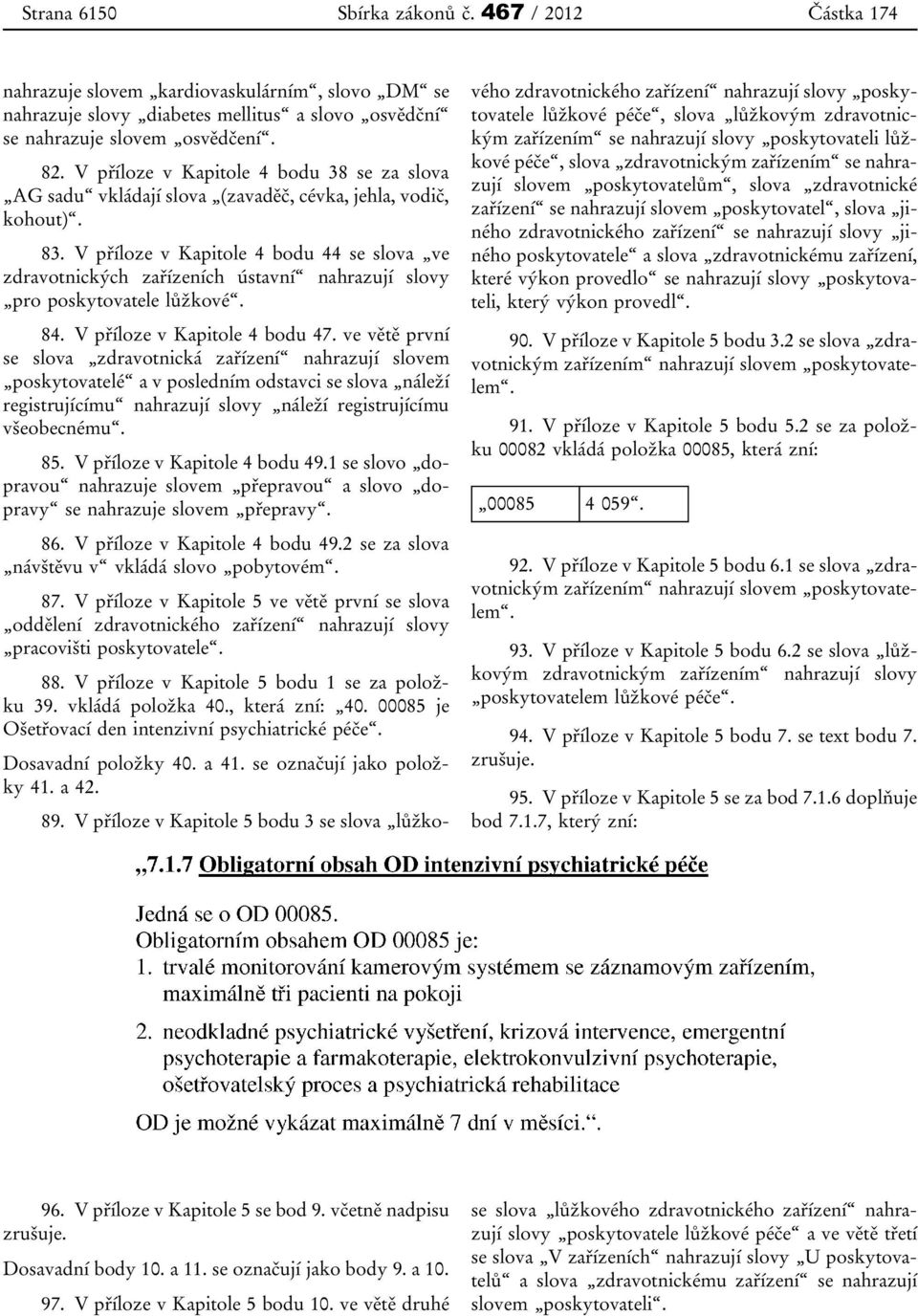 V příloze v Kapitole 4 bodu 44 se slova ve zdravotnických zařízeních ústavní nahrazují slovy pro poskytovatele lůžkové. 84. V příloze v Kapitole 4 bodu 47.