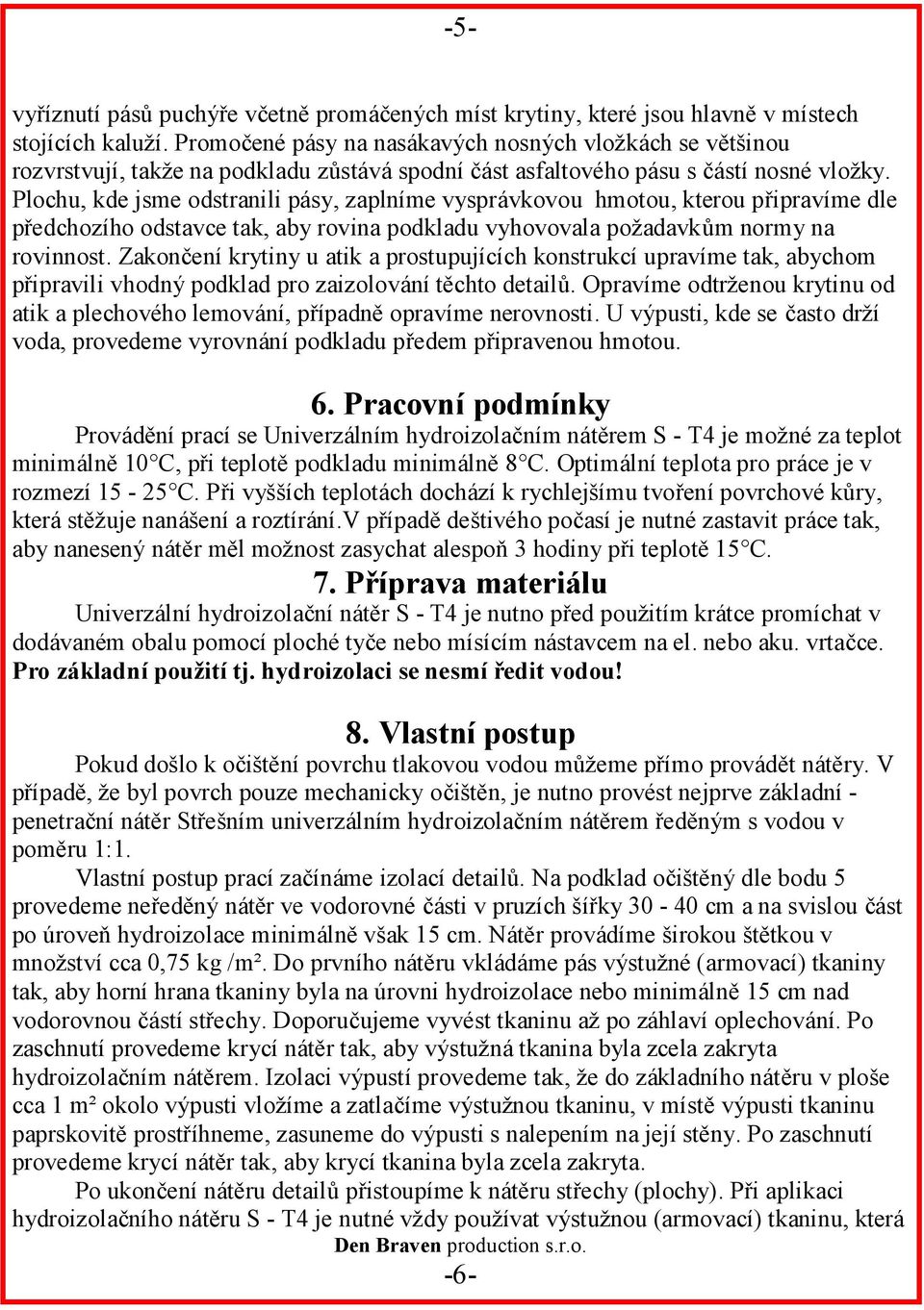 Plochu, kde jsme odstranili pásy, zaplníme vysprávkovou hmotou, kterou připravíme dle předchozího odstavce tak, aby rovina podkladu vyhovovala požadavkům normy na rovinnost.