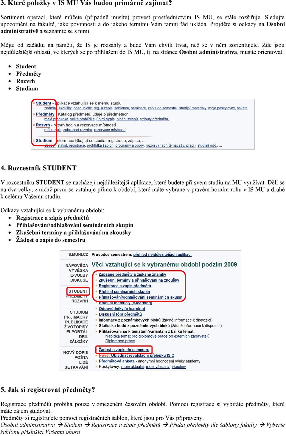 Mějte od začátku na paměti, že IS je rozsáhlý a bude Vám chvíli trvat, než se v něm zorientujete. Zde jsou nejdůležitější oblasti, ve kterých se po přihlášení do IS MU, tj.