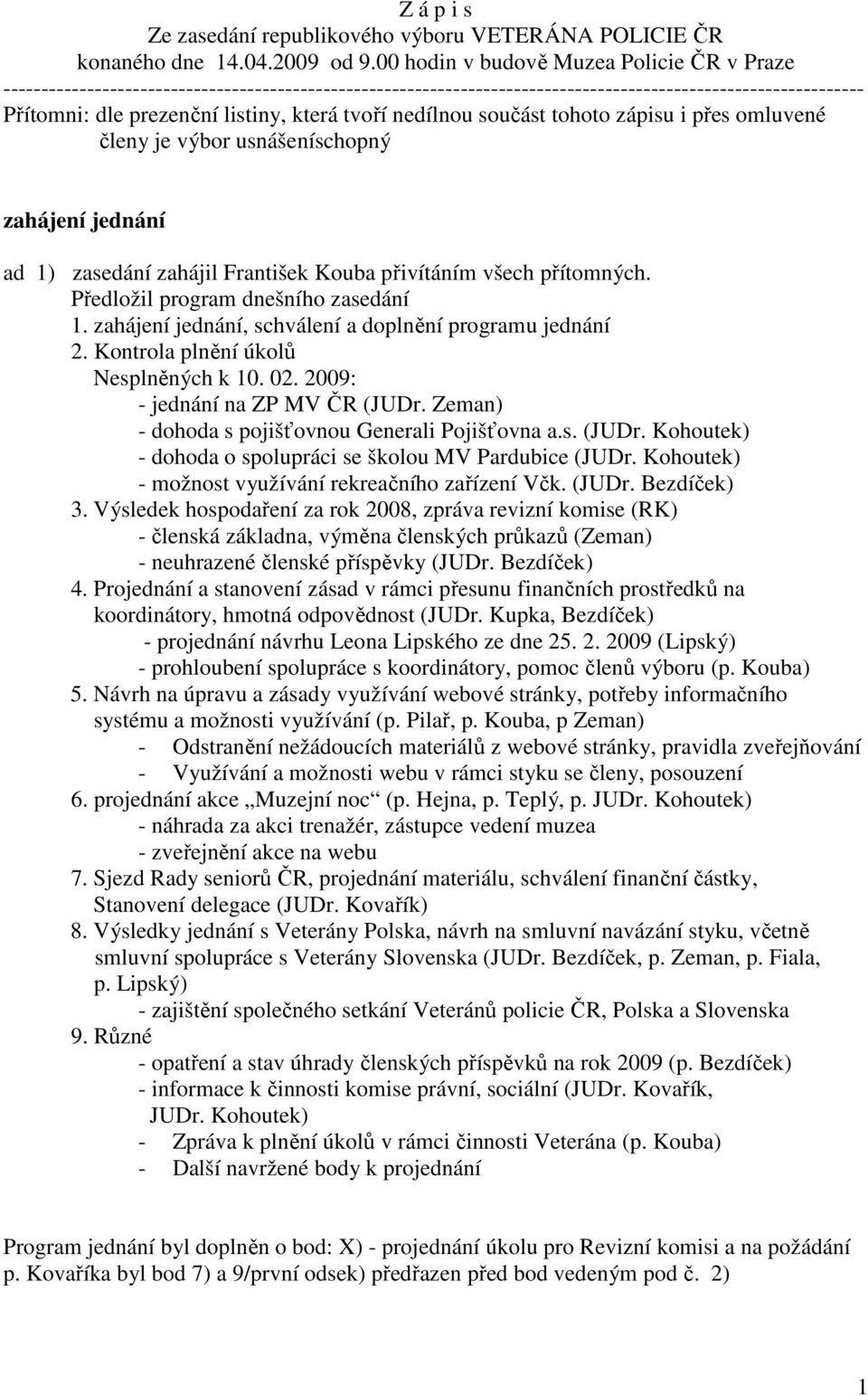 tvoří nedílnou součást tohoto zápisu i přes omluvené členy je výbor usnášeníschopný zahájení jednání ad 1) zasedání zahájil František Kouba přivítáním všech přítomných.