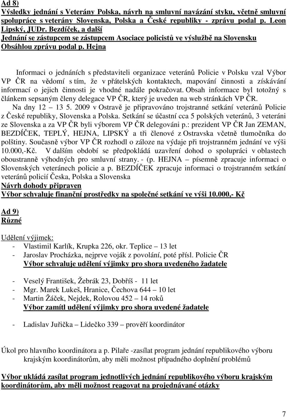 Hejna Informaci o jednáních s představiteli organizace veteránů Policie v Polsku vzal Výbor VP ČR na vědomí s tím, že v přátelských kontaktech, mapování činnosti a získávání informací o jejich