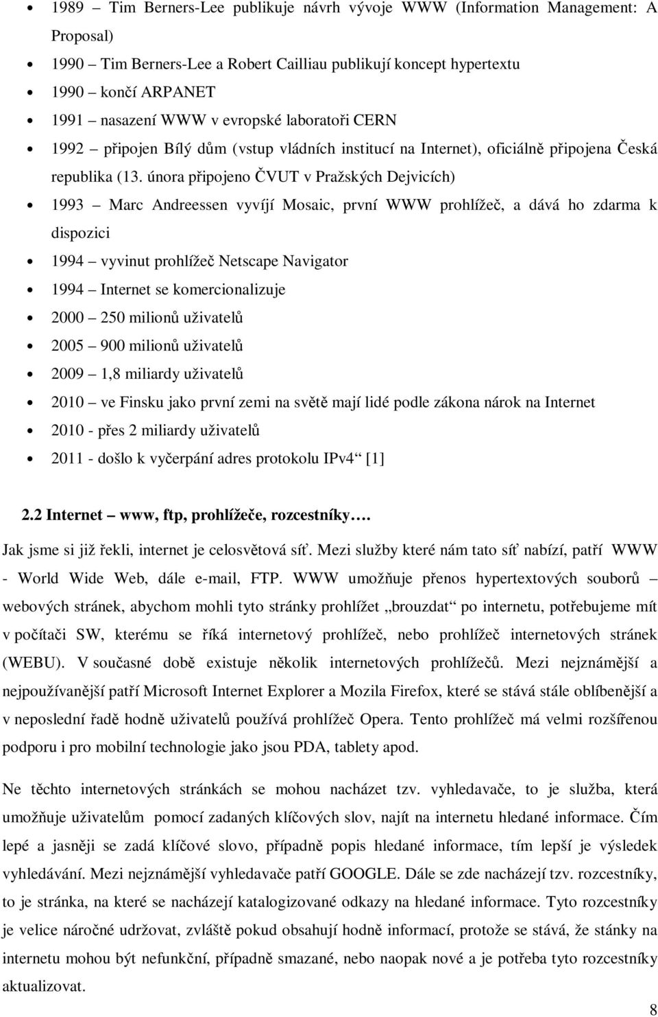 února připojeno ČVUT v Pražských Dejvicích) 1993 Marc Andreessen vyvíjí Mosaic, první WWW prohlížeč, a dává ho zdarma k dispozici 1994 vyvinut prohlížeč Netscape Navigator 1994 Internet se