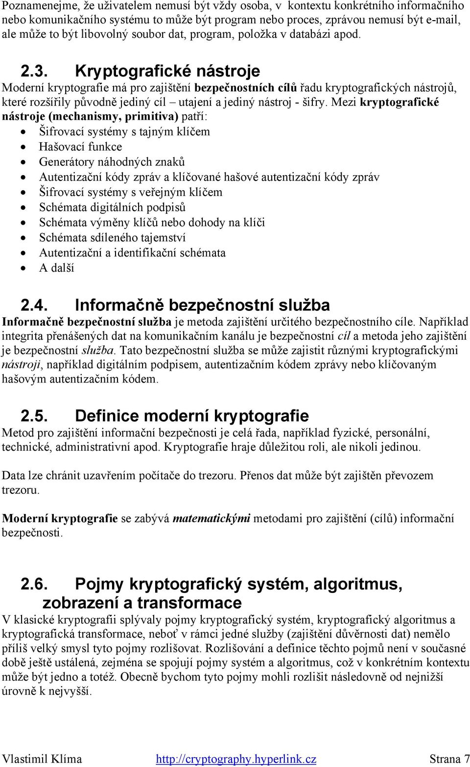 Kryptografické nástroje Moderní kryptografie má pro zajištění bezpečnostních cílů řadu kryptografických nástrojů, které rozšířily původně jediný cíl utajení a jediný nástroj - šifry.