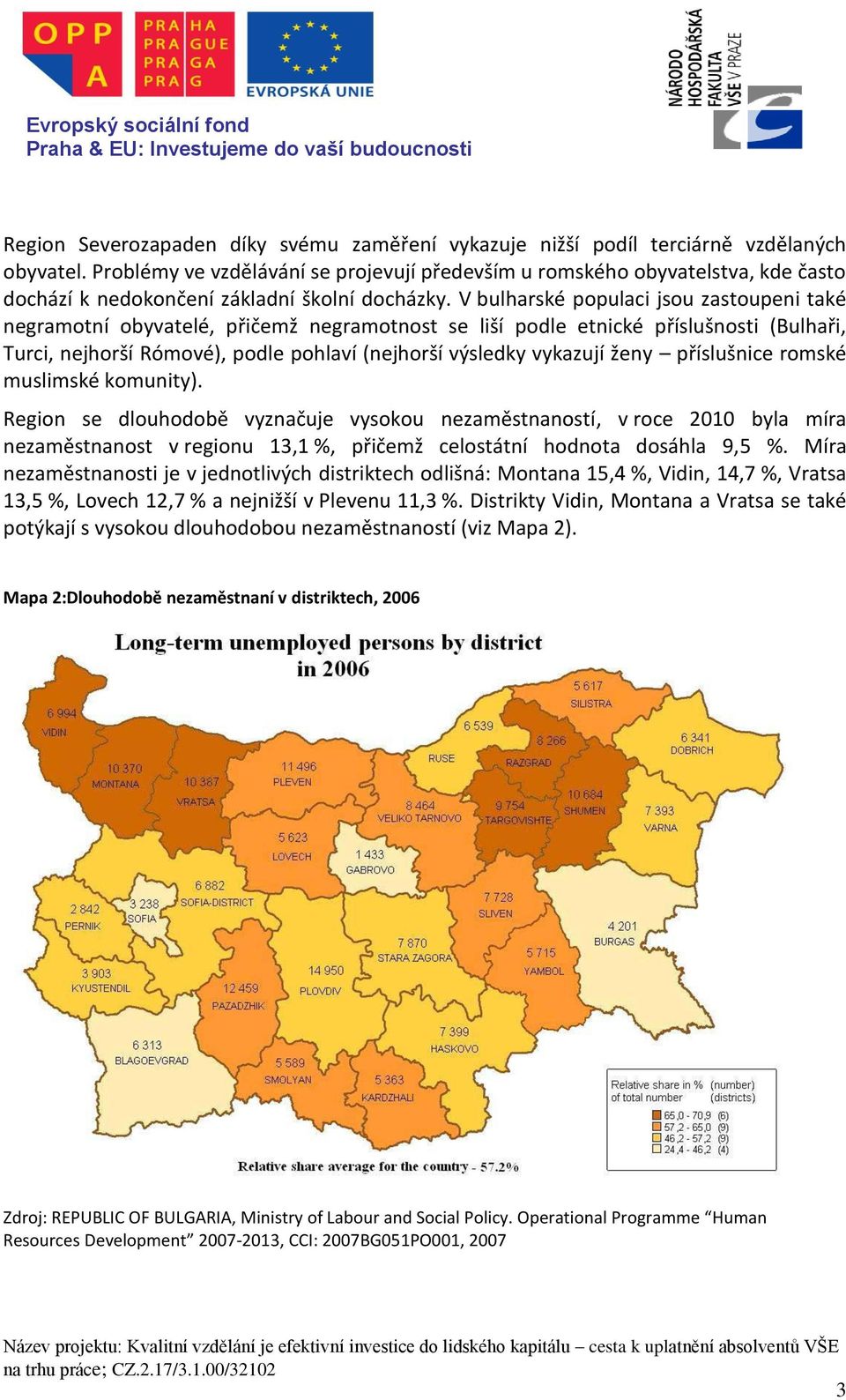 V bulharské populaci jsou zastoupeni také negramotní obyvatelé, přičemž negramotnost se liší podle etnické příslušnosti (Bulhaři, Turci, nejhorší Rómové), podle pohlaví (nejhorší výsledky vykazují