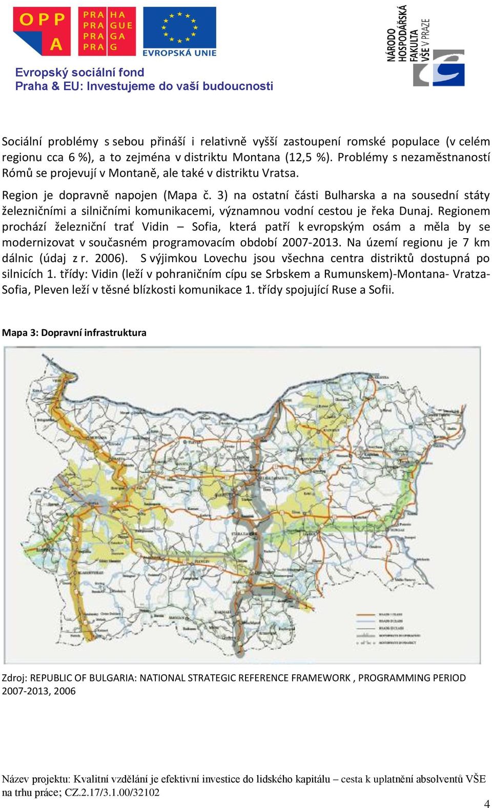 3) na ostatní části Bulharska a na sousední státy železničními a silničními komunikacemi, významnou vodní cestou je řeka Dunaj.
