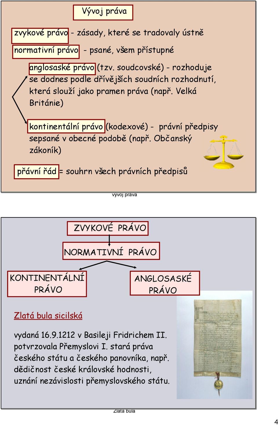 Velká Británie) kontinentální právo (kodexové) - právní předpisy sepsané v obecné podobě (např.