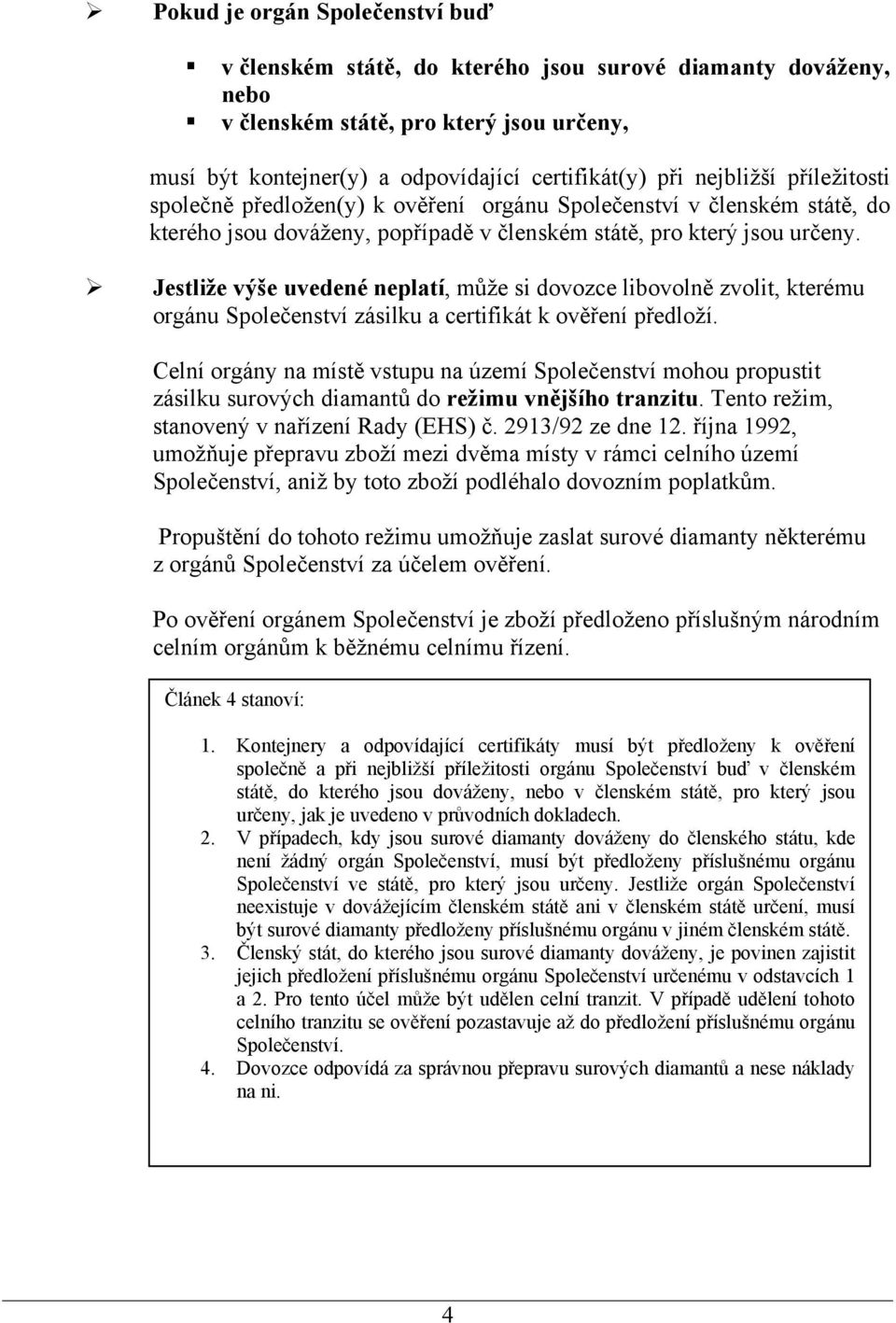 Jestliže výše uvedené neplatí, může si dovozce libovolně zvolit, kterému orgánu Společenství zásilku a certifikát k ověření předloží.