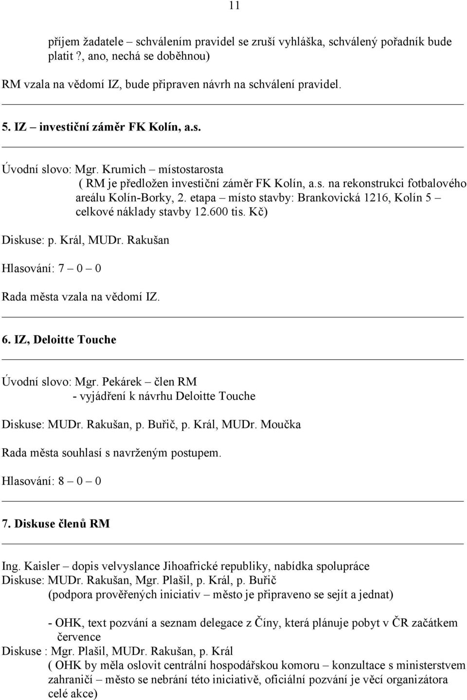 etapa místo stavby: Brankovická 1216, Kolín 5 celkové náklady stavby 12.600 tis. Kč) Diskuse: p. Král, MUDr. Rakušan Hlasování: 7 0 0 Rada města vzala na vědomí IZ. 6.