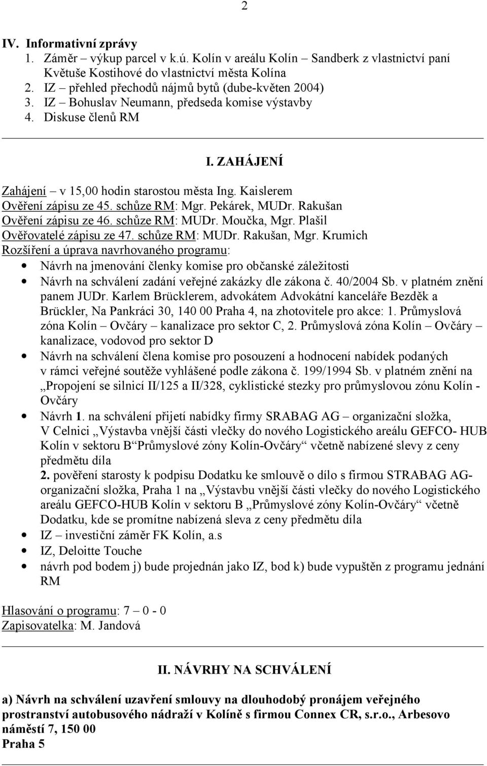 Kaislerem Ověření zápisu ze 45. schůze RM: Mgr. Pekárek, MUDr. Rakušan Ověření zápisu ze 46. schůze RM: MUDr. Moučka, Mgr. Plašil Ověřovatelé zápisu ze 47. schůze RM: MUDr. Rakušan, Mgr.