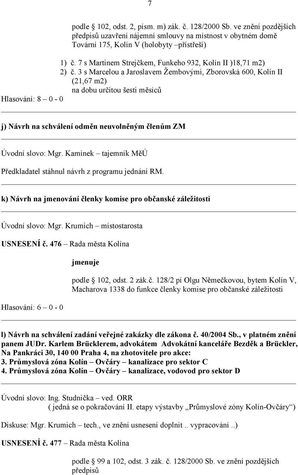 3 s Marcelou a Jaroslavem Žembovými, Zborovská 600, Kolín II (21,67 m2) na dobu určitou šesti měsíců j) Návrh na schválení odměn neuvolněným členům ZM Úvodní slovo: Mgr.