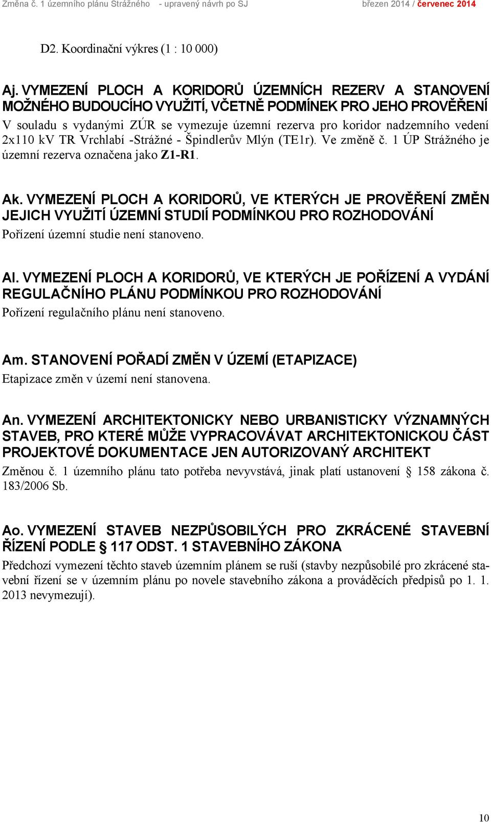 2x110 kv TR Vrchlabí -Strážné - Špindlerův Mlýn (TE1r). Ve změně č. 1 ÚP Strážného je územní rezerva označena jako Z1-R1. Ak.