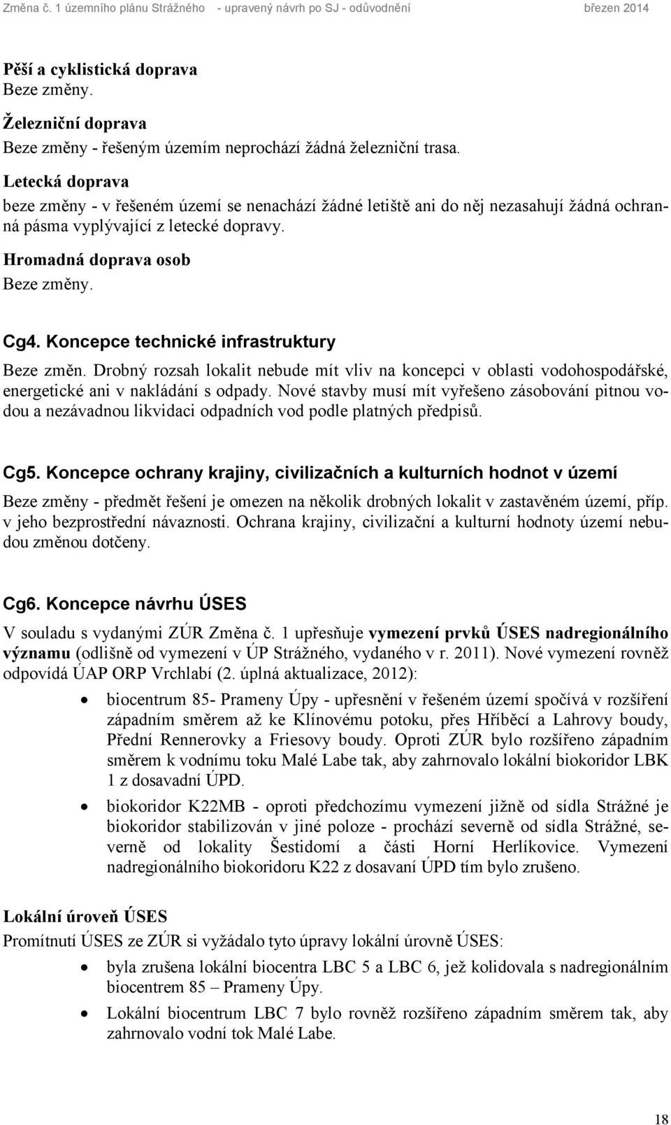 Letecká doprava beze změny - v řešeném území se nenachází žádné letiště ani do něj nezasahují žádná ochranná pásma vyplývající z letecké dopravy. Hromadná doprava osob Beze změny. Cg4.