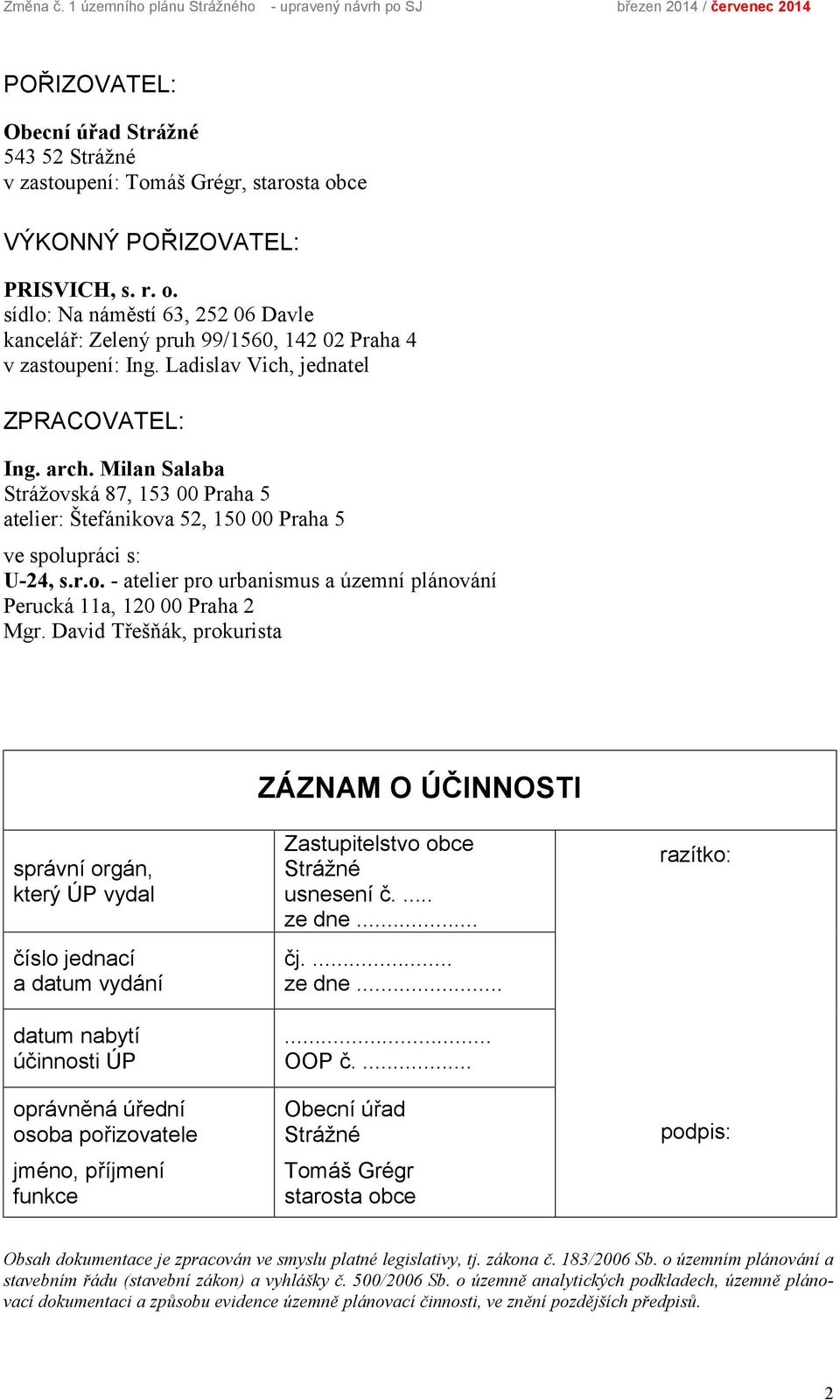 r. o. sídlo: Na náměstí 63, 252 06 Davle kancelář: Zelený pruh 99/1560, 142 02 Praha 4 v zastoupení: Ing. Ladislav Vich, jednatel ZPRACOVATEL: Ing. arch.