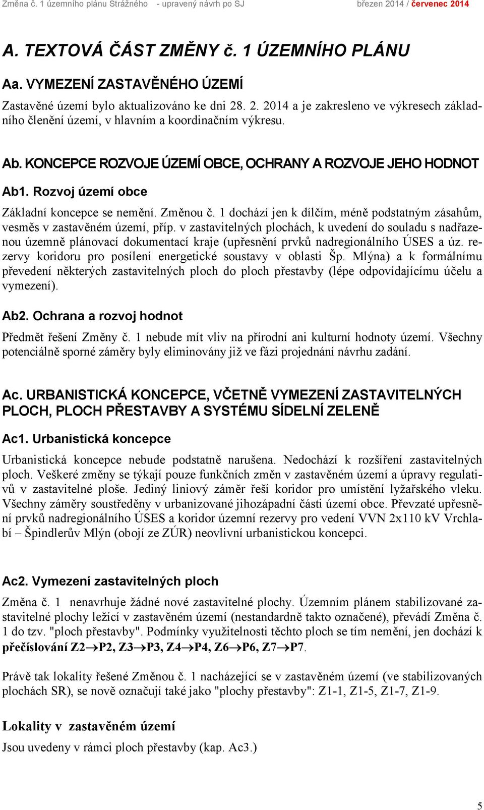 KONCEPCE ROZVOJE ÚZEMÍ OBCE, OCHRANY A ROZVOJE JEHO HODNOT Ab1. Rozvoj území obce Základní koncepce se nemění. Změnou č.