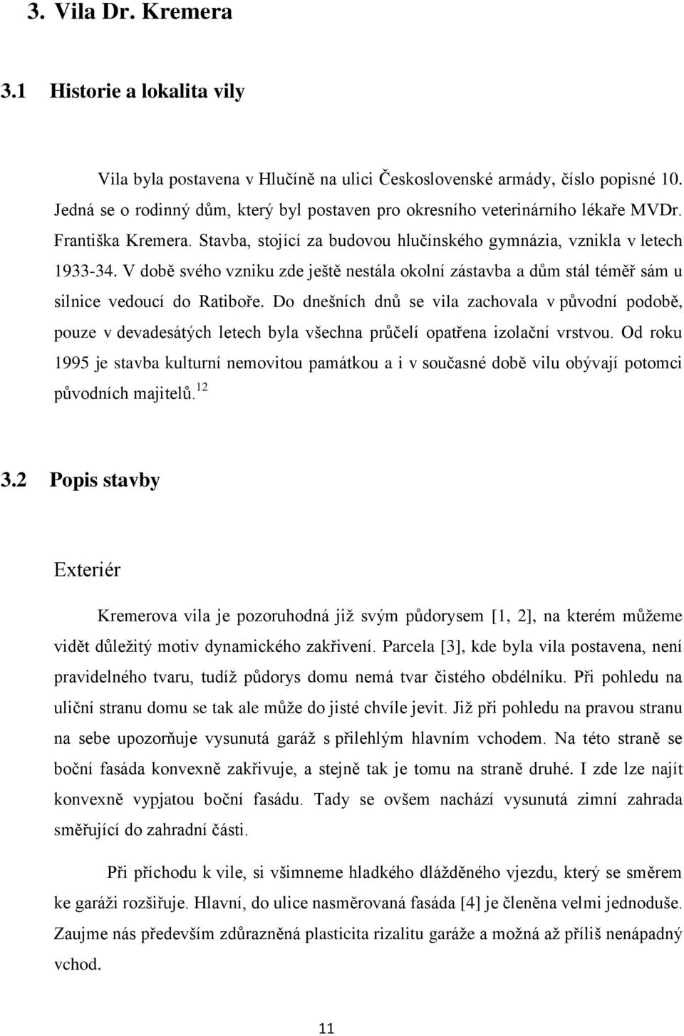 V době svého vzniku zde ještě nestála okolní zástavba a dům stál téměř sám u silnice vedoucí do Ratiboře.