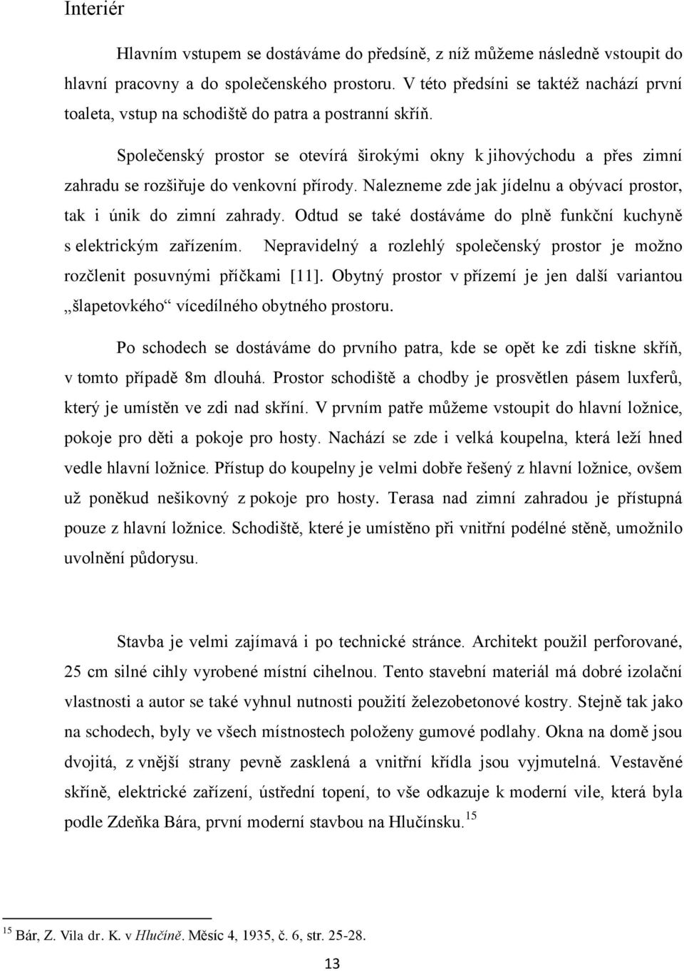 Společenský prostor se otevírá širokými okny k jihovýchodu a přes zimní zahradu se rozšiřuje do venkovní přírody. Nalezneme zde jak jídelnu a obývací prostor, tak i únik do zimní zahrady.