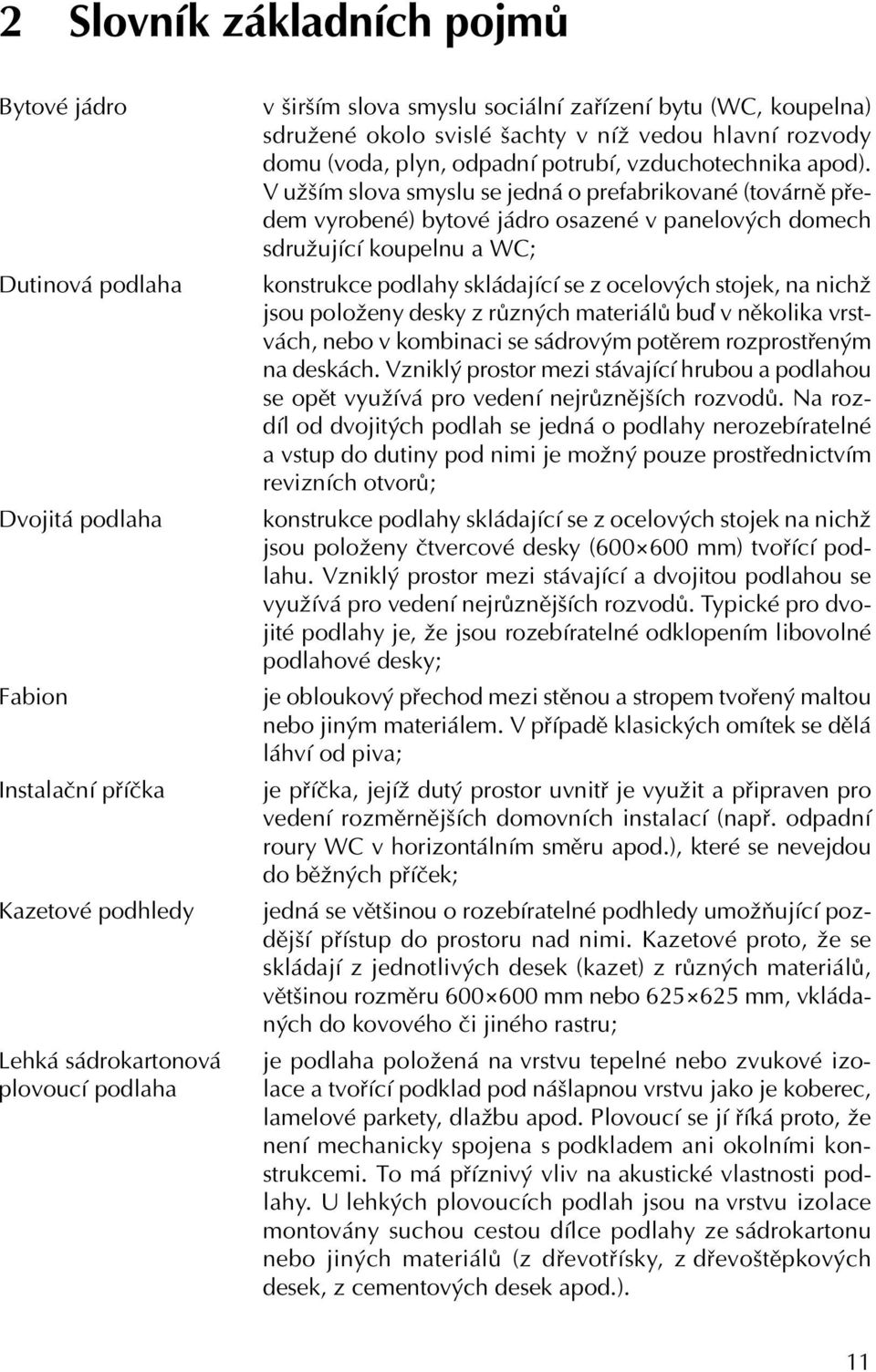 V užším slova smyslu se jedná o prefabrikované (továrně předem vyrobené) bytové jádro osazené v panelových domech sdružující koupelnu a WC; konstrukce podlahy skládající se z ocelových stojek, na