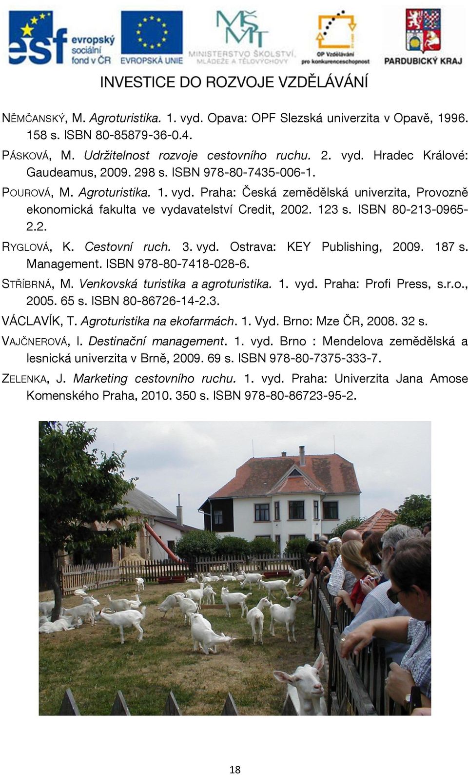 Cestovní ruch. 3. vyd. Ostrava: KEY Publishing, 2009. 187 s. Management. ISBN 978-80-7418-028-6. STŘÍBRNÁ, M. Venkovská turistika a agroturistika. 1. vyd. Praha: Profi Press, s.r.o., 2005. 65 s.