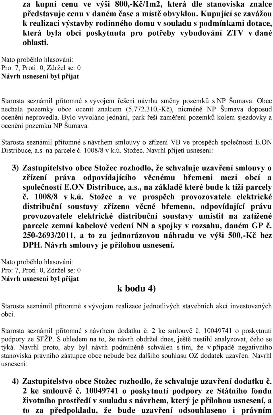 Starosta seznámil přítomné s vývojem řešení návrhu směny pozemků s NP Šumava. Obec nechala pozemky obce ocenit znalcem (5,772.310,-Kč), nicméně NP Šumava doposud ocenění neprovedla.