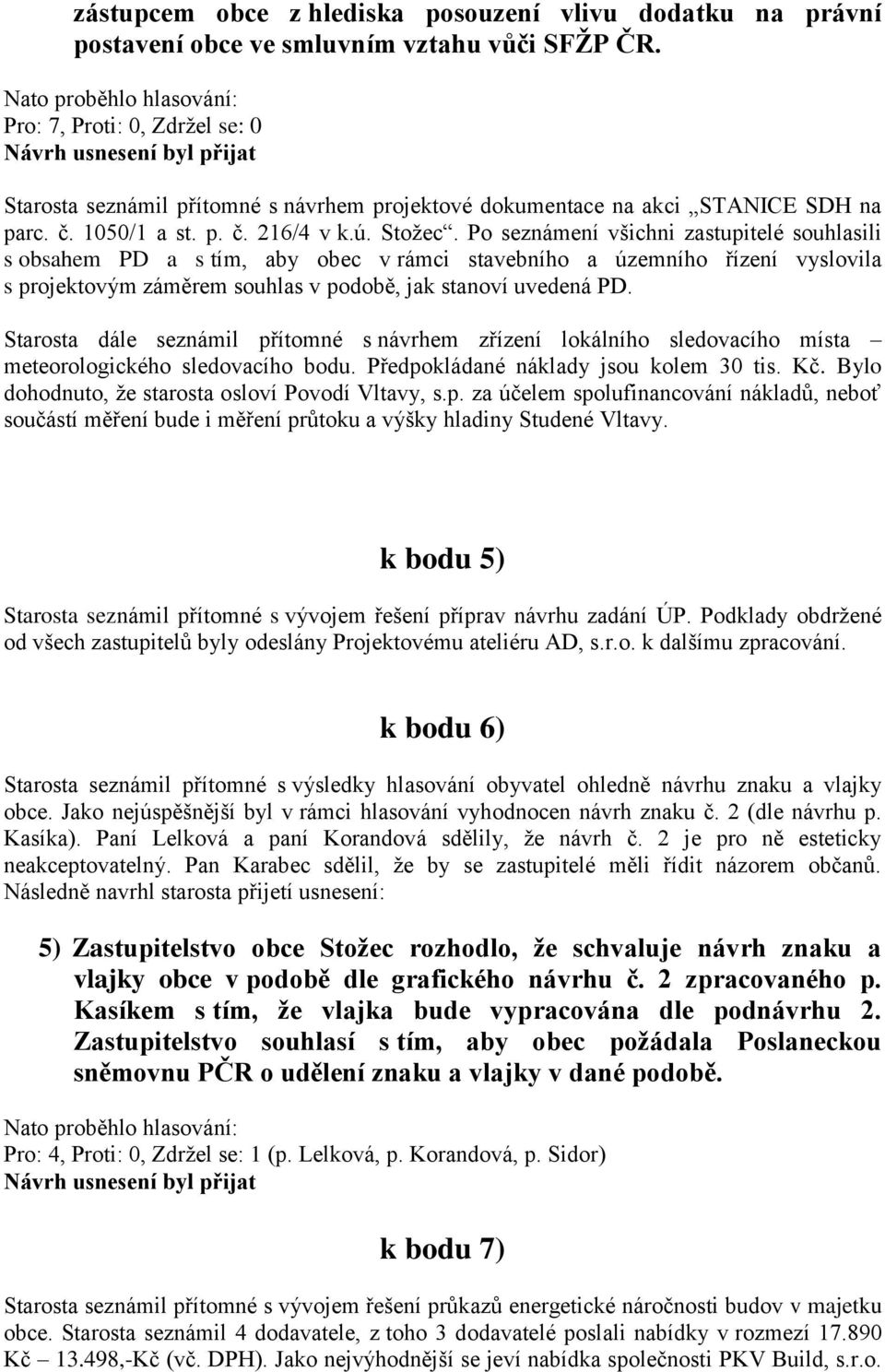 Po seznámení všichni zastupitelé souhlasili s obsahem PD a s tím, aby obec v rámci stavebního a územního řízení vyslovila s projektovým záměrem souhlas v podobě, jak stanoví uvedená PD.