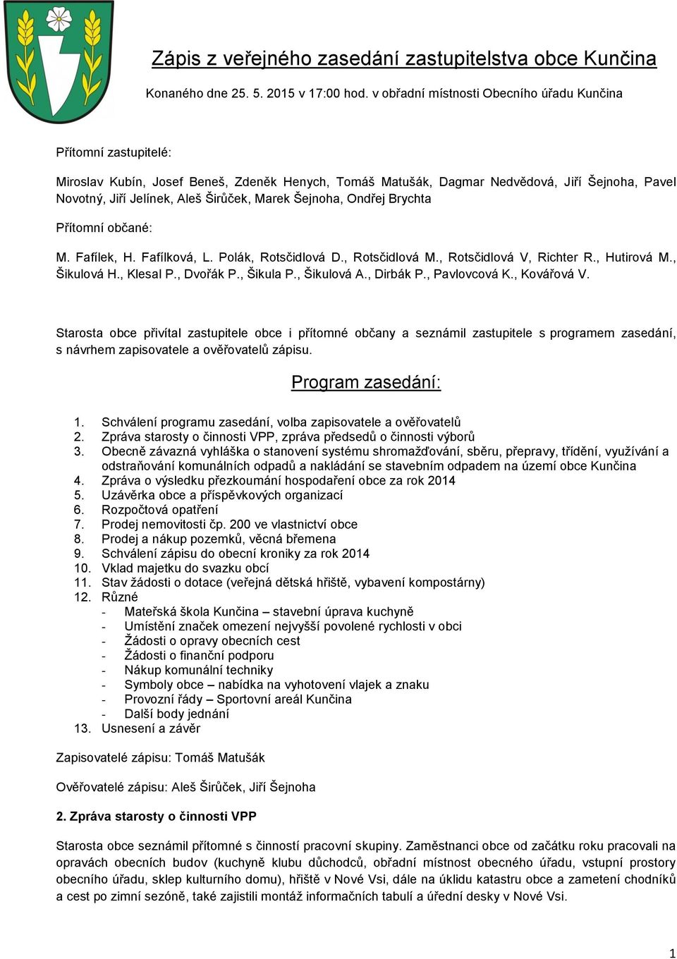 Marek Šejnoha, Ondřej Brychta Přítomní občané: M. Fafílek, H. Fafílková, L. Polák, Rotsčidlová D., Rotsčidlová M., Rotsčidlová V, Richter R., Hutirová M., Šikulová H., Klesal P., Dvořák P., Šikula P.