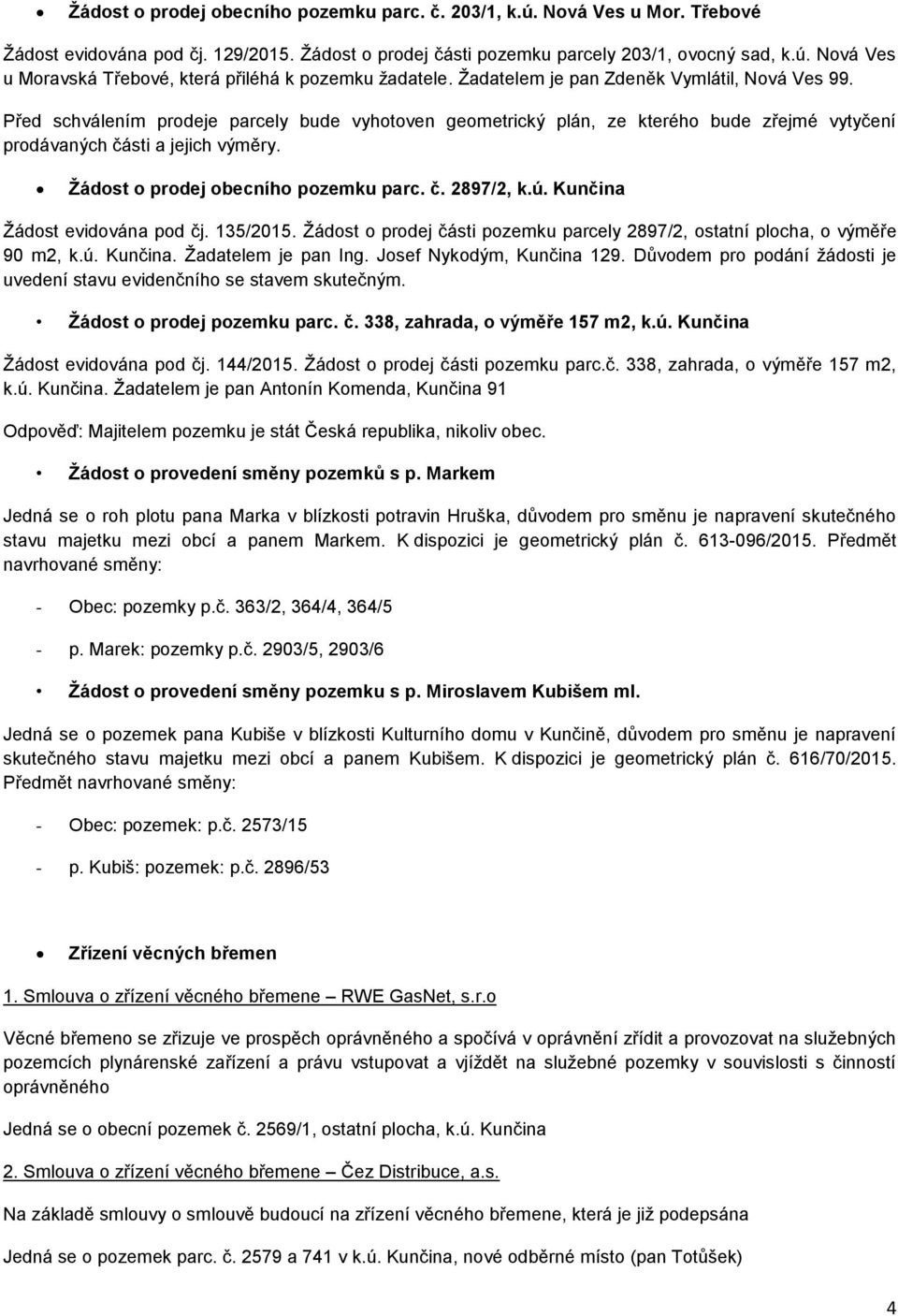 Žádost o prodej obecního pozemku parc. č. 2897/2, k.ú. Kunčina Žádost evidována pod čj. 135/2015. Žádost o prodej části pozemku parcely 2897/2, ostatní plocha, o výměře 90 m2, k.ú. Kunčina. Žadatelem je pan Ing.