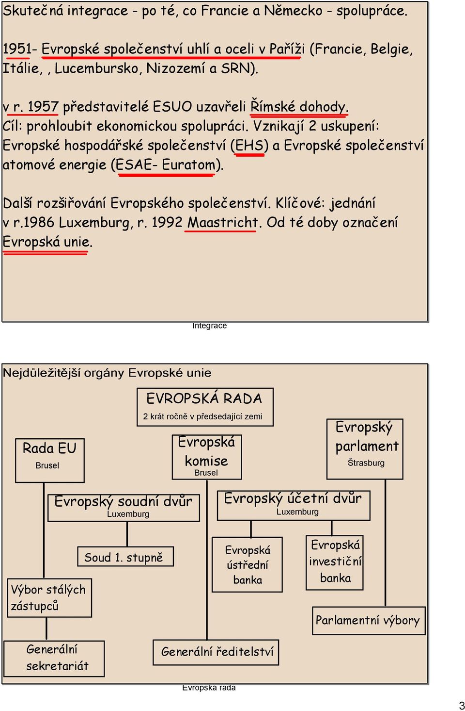 Vznikají 2 uskupení: Evropské hospodářské společenství (EHS) a Evropské společenství atomové energie (ESAE- Euratom). Další rozšiřování Evropského společenství. Klíčové: jednání v r.1986 Luxemburg, r.