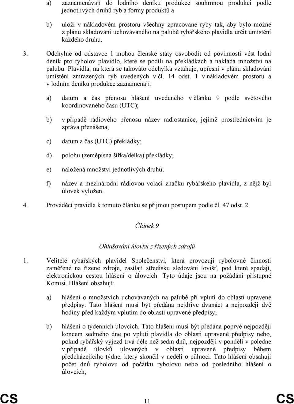 Odchylně od odstavce 1 mohou členské státy osvobodit od povinnosti vést lodní deník pro rybolov plavidlo, které se podílí na překládkách a nakládá množství na palubu.