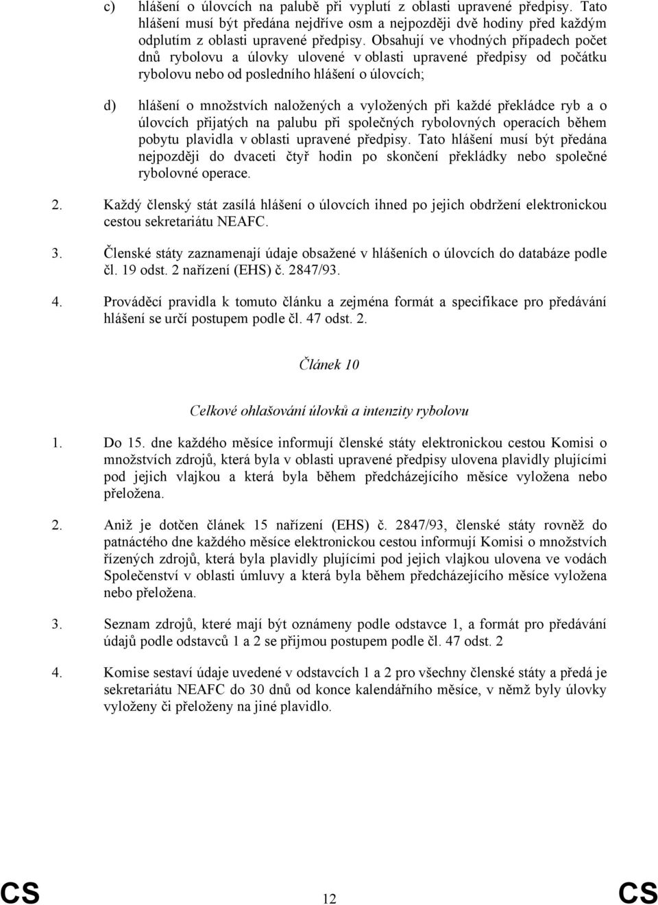 vyložených při každé překládce ryb a o úlovcích přijatých na palubu při společných rybolovných operacích během pobytu plavidla v oblasti upravené předpisy.